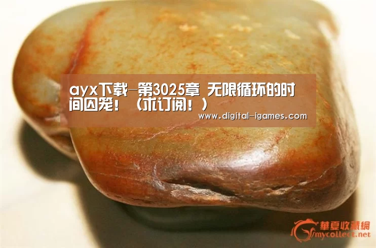ayx下载-第3025章 无限循环的时间囚笼!(求订阅!)(图1) 爱游戏体育全站