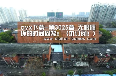 ayx下载-第3025章 无限循环的时间囚笼!(求订阅!)(图3) 爱游戏直播