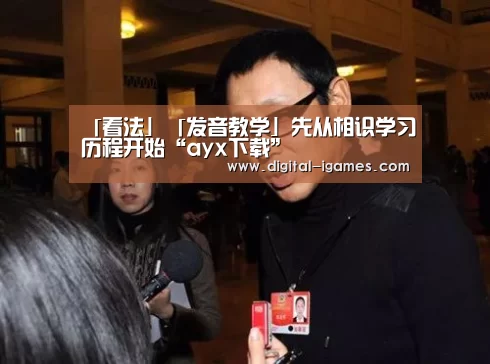 「看法」「发音教学」先从相识学习历程开始“ayx下载”(图2) 爱游戏官方