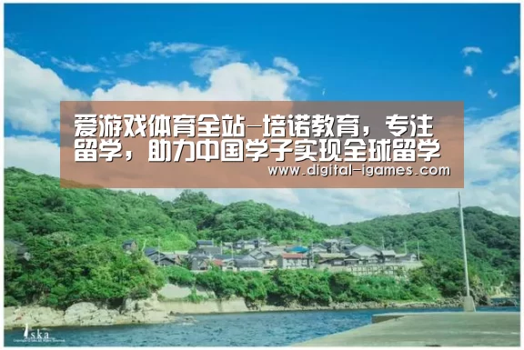 爱游戏体育全站-培诺教育,专注留学,助力中国学子实现全球留学梦(图2) 爱游戏官方